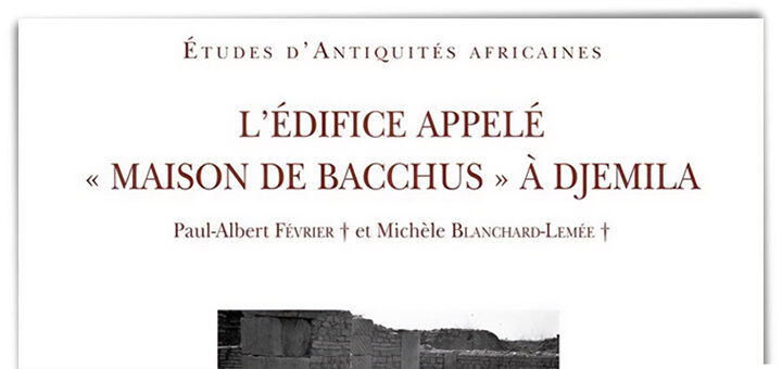 Présentation du livre : FÉVRIER Paul-Albert et BLANCHARD-LEMÉE Michèle, L’édifice appelé « Maison de Bacchus » à Djemila, préface de Mounir BOUCHENAKI, Paris : CNRS Éditions, 2019 (Études d’Antiquités africaines, 42), 235 p.